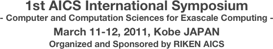 1st AICS International Symposium
- Computer and Computation Sciences for Exascale Computing -
March 11-12, 2011, Kobe JAPAN
Organized and Sponsored by RIKEN AICS