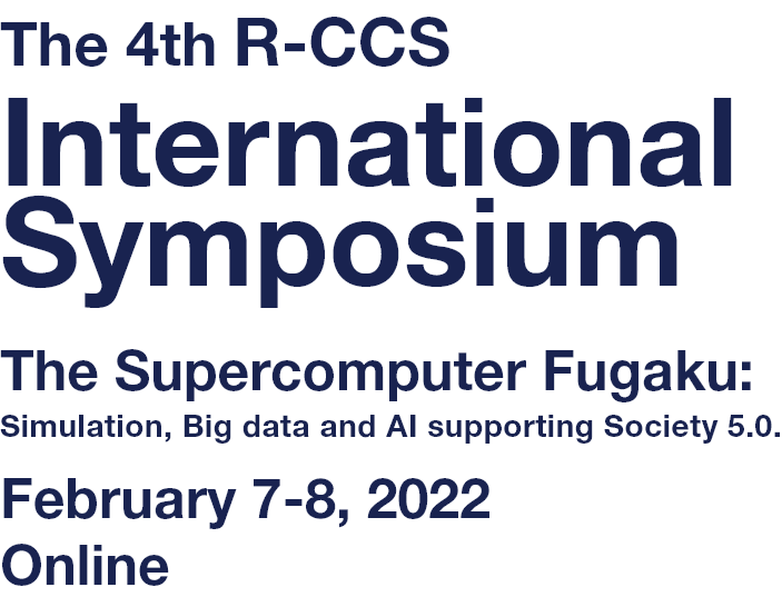 The 4th R-CCS International Symposium The Supercomputer Fugaku: Simulation, Big data and AI supporting Society 5.0. February 7-8, 2022 Online