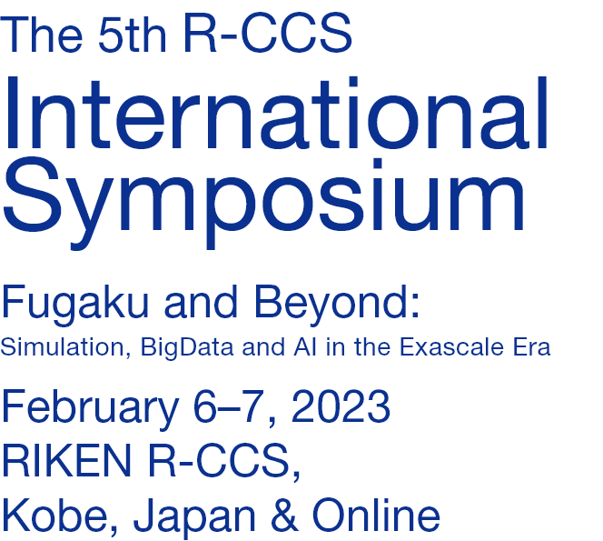The 5th R-CCS International Symposium Fugaku and Beyond: Simulation, BigData and AI in the Exascale Era February 6-7, 2023 RIKEN R-CCS, Kobe, Japan & Online
